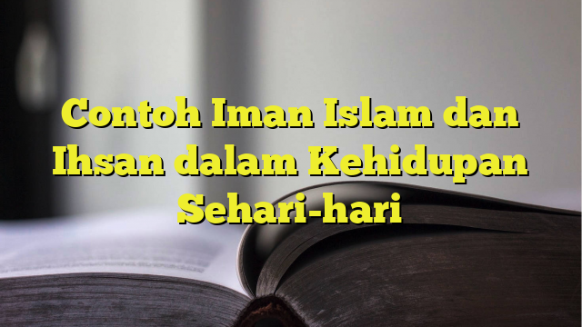 Contoh Iman Islam Dan Ihsan Dalam Kehidupan Sehari-hari - BelajarHijrah.com