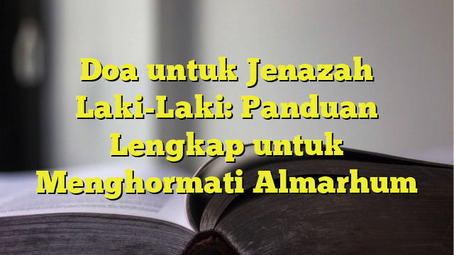 Doa untuk Jenazah Laki-Laki: Panduan Lengkap untuk Menghormati Almarhum