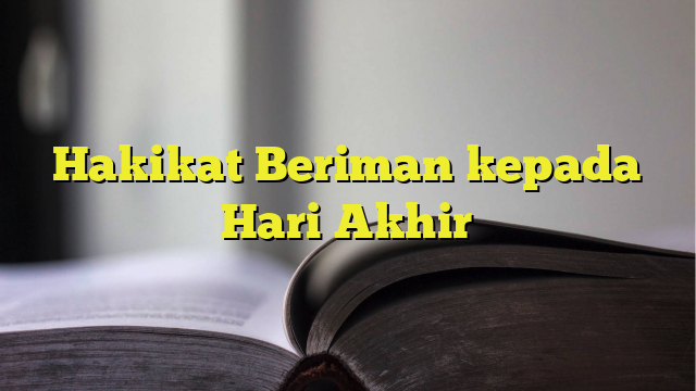 Hakikat Beriman Kepada Hari Akhir - BelajarHijrah.com