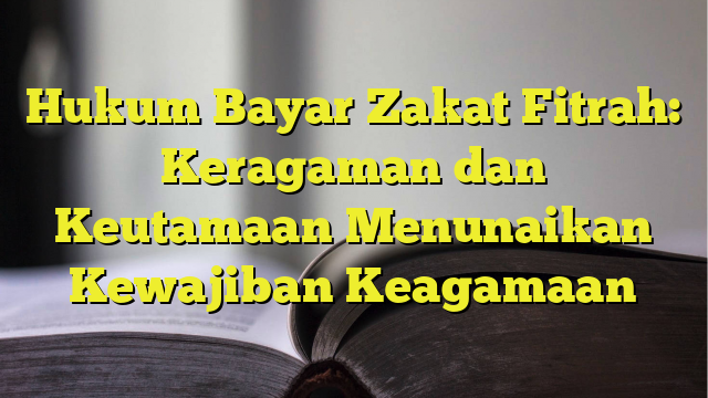 Hukum Bayar Zakat Fitrah Keragaman Dan Keutamaan Menunaikan Kewajiban