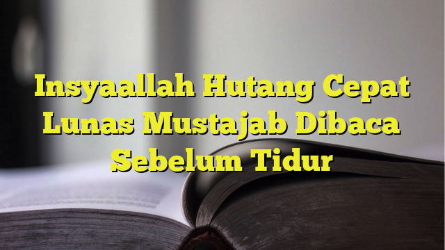 Insyaallah Hutang Cepat Lunas Mustajab Dibaca Sebelum Tidur - Homecare24