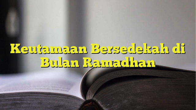 Keutamaan Bersedekah Di Bulan Ramadhan - BelajarHijrah.com