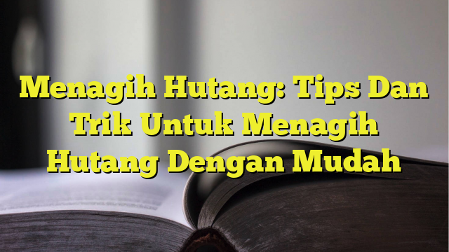 Menagih Hutang Tips Dan Trik Untuk Menagih Hutang Dengan Mudah