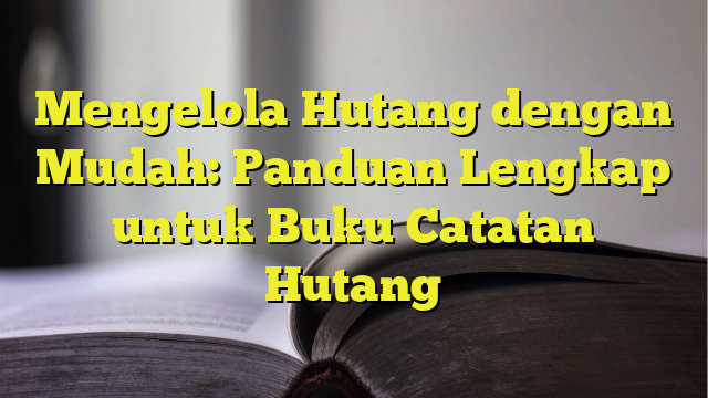 Mengelola Hutang Dengan Mudah Panduan Lengkap Untuk Buku Catatan