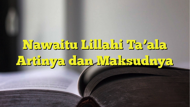 Nawaitu Lillahi Ta'ala Artinya dan Maksudnya - BelajarHijrah.com