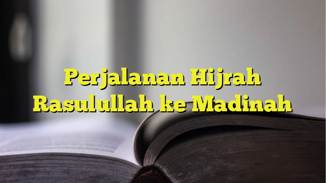 Perjalanan Hijrah Rasulullah Ke Madinah - BelajarHijrah.com