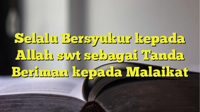 Selalu Bersyukur Kepada Allah Swt Sebagai Tanda Beriman Kepada Malaikat ...