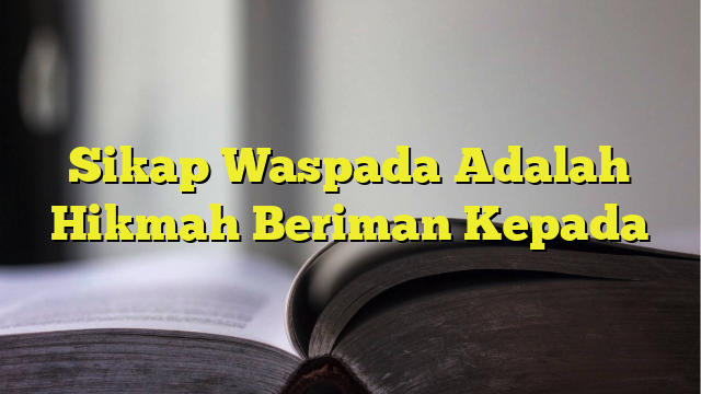 Sikap Waspada Adalah Hikmah Beriman Kepada - BelajarHijrah.com