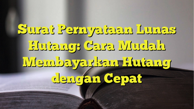 Surat Pernyataan Lunas Hutang: Cara Mudah Membayarkan Hutang dengan