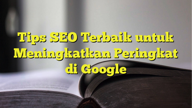 Tips SEO Terbaik Untuk Meningkatkan Peringkat Di Google - BelajarHijrah.com