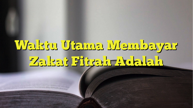 Waktu Utama Membayar Zakat Fitrah Adalah - BelajarHijrah.com