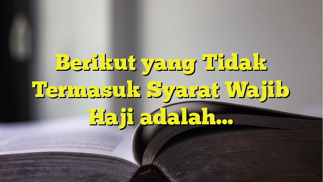 Berikut Yang Tidak Termasuk Syarat Wajib Haji Adalah Belajarhijrah Com