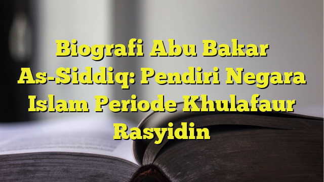 Biografi Abu Bakar As-Siddiq: Pendiri Negara Islam Periode Khulafaur ...