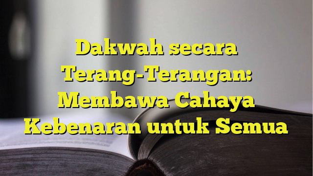 Dakwah Secara Terang-Terangan: Membawa Cahaya Kebenaran Untuk Semua ...