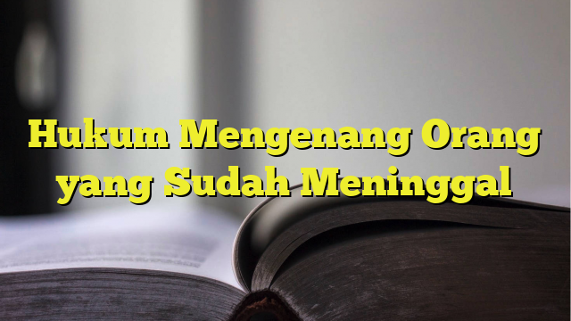 Hukum Mengenang Orang Yang Sudah Meninggal - BelajarHijrah.com