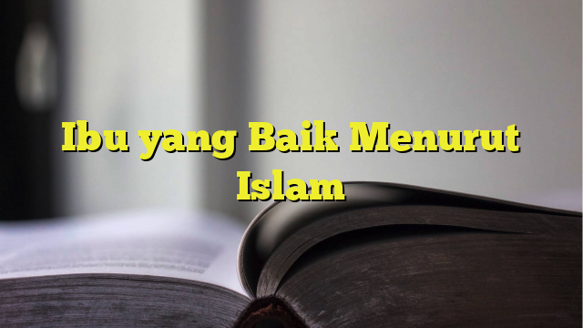 Ibu Yang Baik Menurut Islam