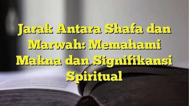 Jarak Antara Shafa dan Marwah: Memahami Makna dan Signifikansi ...