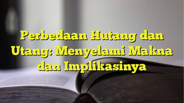 Perbedaan Hutang Dan Utang Menyelami Makna Dan Implikasinya 8051