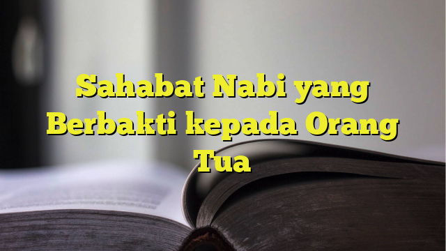 Sahabat Nabi Yang Berbakti Kepada Orang Tua - BelajarHijrah.com