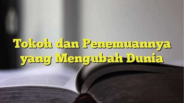 Tokoh dan Penemuannya yang Mengubah Dunia - BelajarHijrah.com